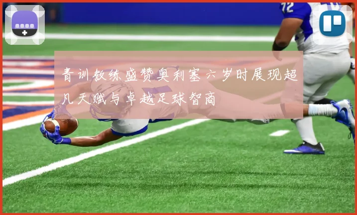 青训教练盛赞奥利塞六岁时展现超凡天赋与卓越足球智商