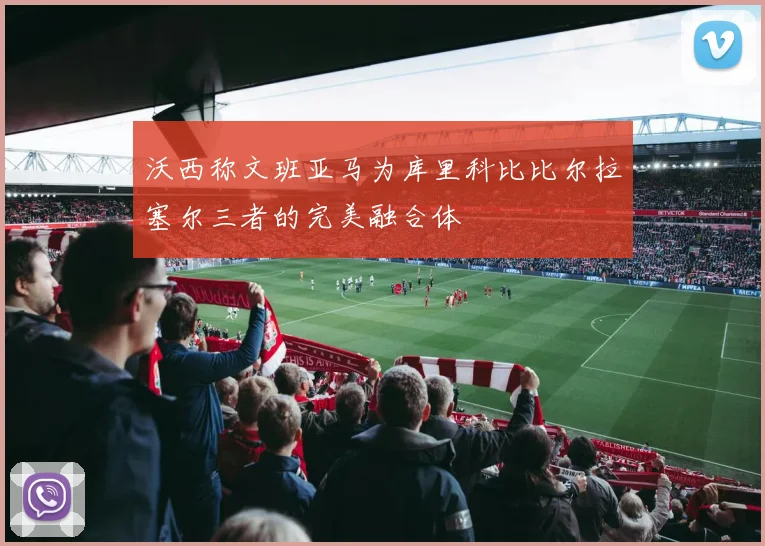 沃西称文班亚马为库里科比比尔拉塞尔三者的完美融合体