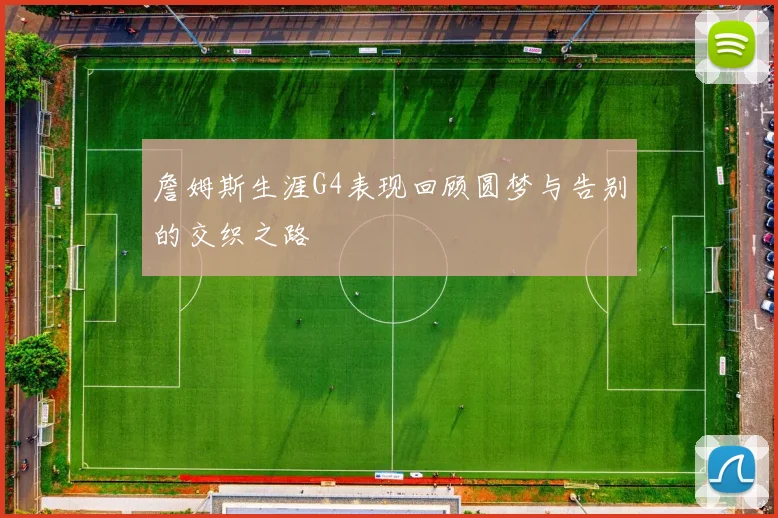 詹姆斯生涯G4表现回顾圆梦与告别的交织之路