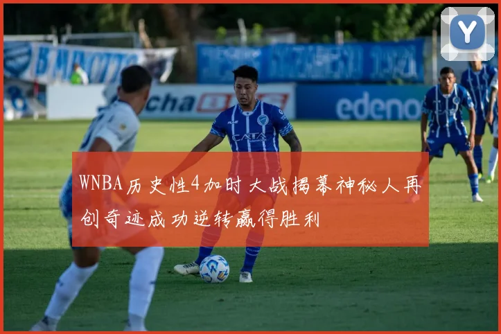 WNBA历史性4加时大战揭幕神秘人再创奇迹成功逆转赢得胜利