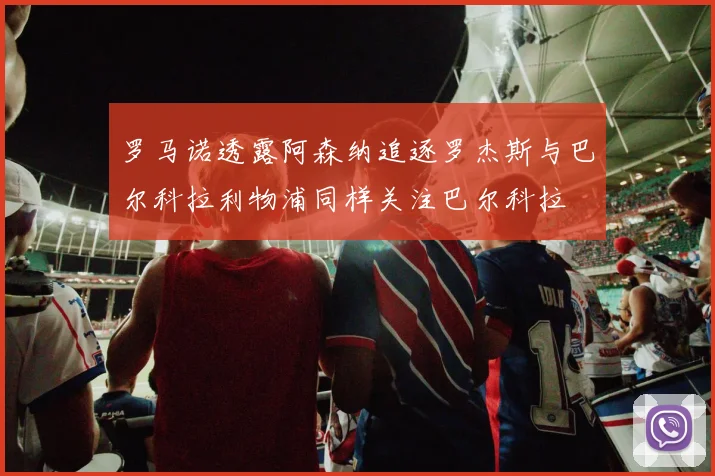 罗马诺透露阿森纳追逐罗杰斯与巴尔科拉利物浦同样关注巴尔科拉