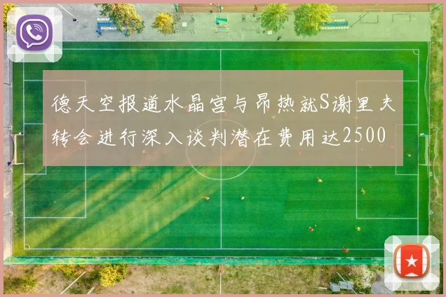 德天空报道水晶宫与昂热就S谢里夫转会进行深入谈判潜在费用达2500万欧元