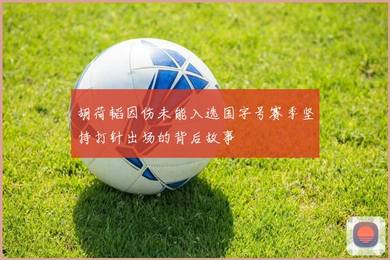 胡荷韬因伤未能入选国字号赛季坚持打针出场的背后故事