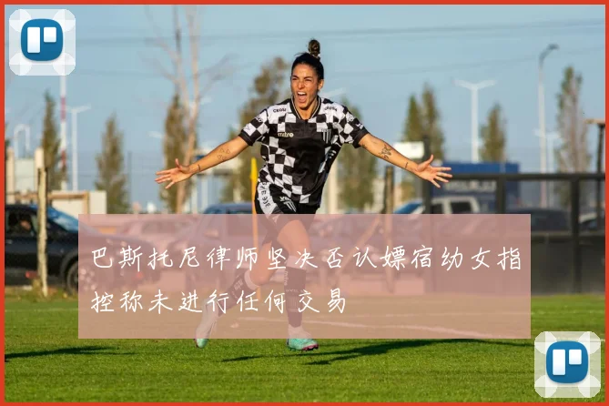 巴斯托尼律师坚决否认嫖宿幼女指控称未进行任何交易