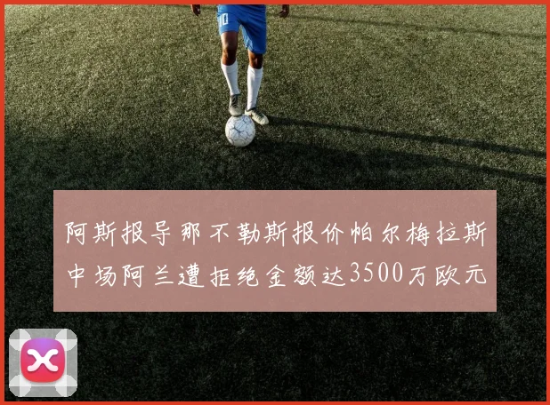 阿斯报导那不勒斯报价帕尔梅拉斯中场阿兰遭拒绝金额达3500万欧元